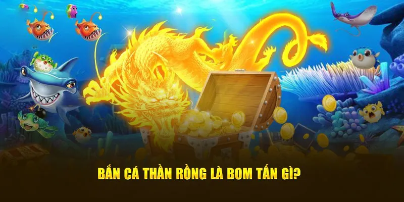 Bắn cá thần rồng là bom tấn gì?