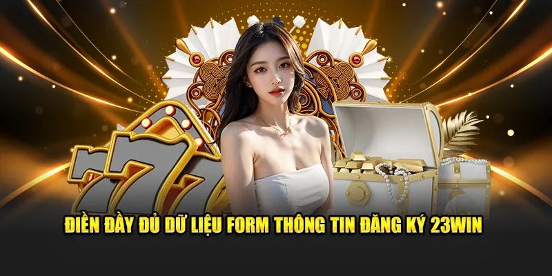 Điền đầy đủ dữ liệu form thông tin đăng ký 23WIN