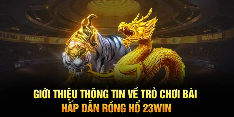 Giới thiệu thông tin về trò chơi bài hấp dẫn rồng hổ 23WIN