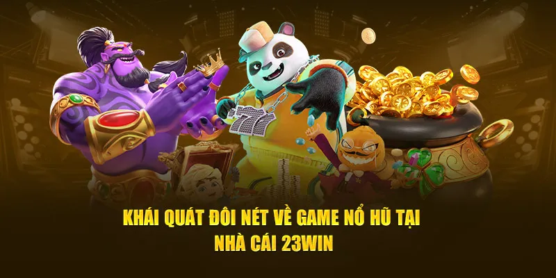 Khái quát đôi nét về game nổ hũ tại nhà cái 23WIN