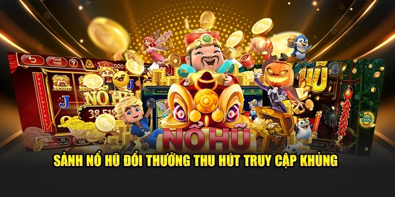 Sảnh nổ hũ đổi thưởng thu hút truy cập khủng