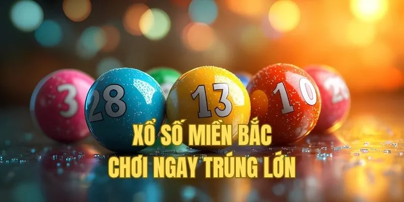 Xổ số miền Bắc chơi ngay trúng lớn